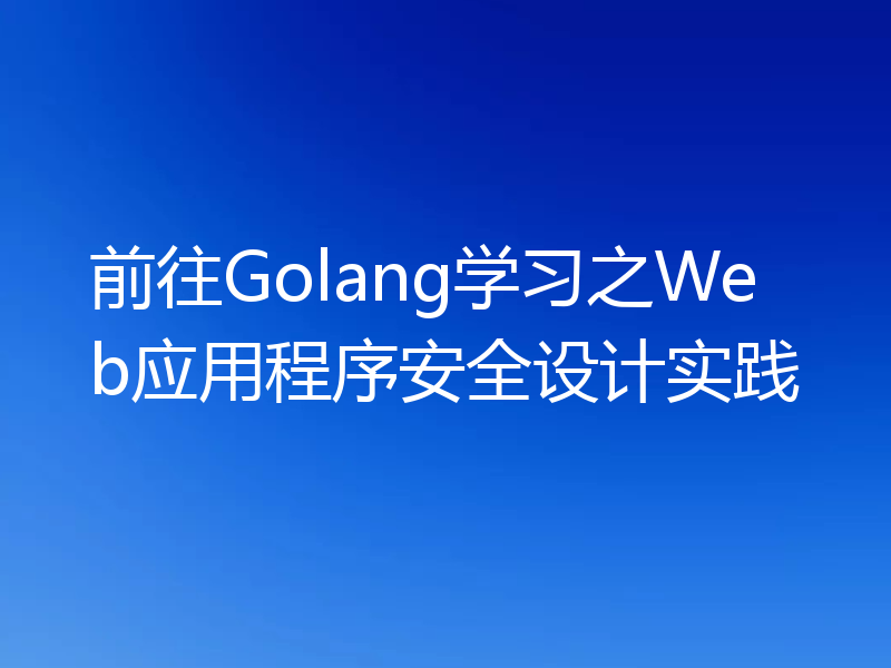前往Golang学习之Web应用程序安全设计实践