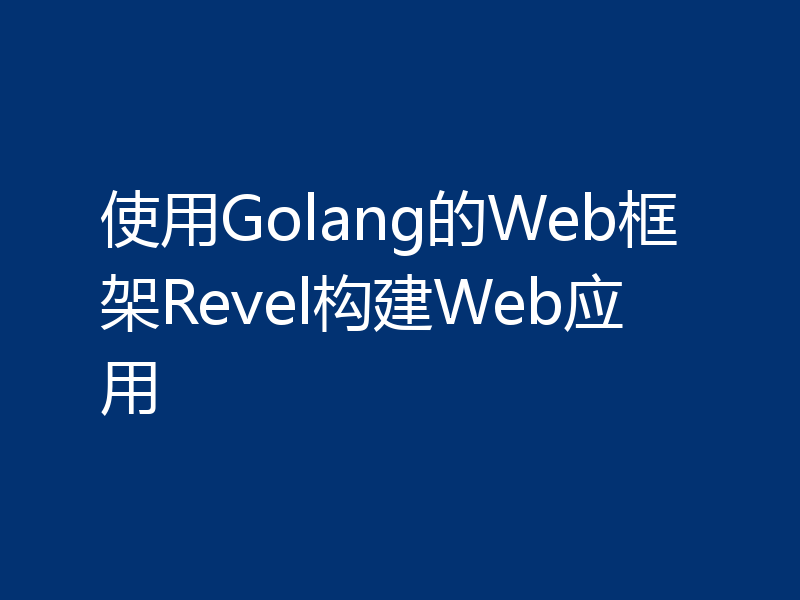 使用Golang的Web框架Revel构建Web应用