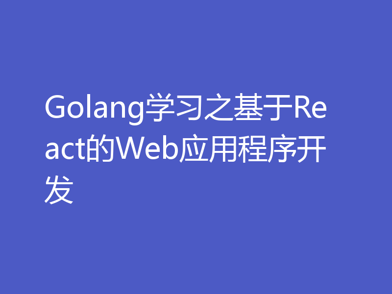 Golang学习之基于React的Web应用程序开发