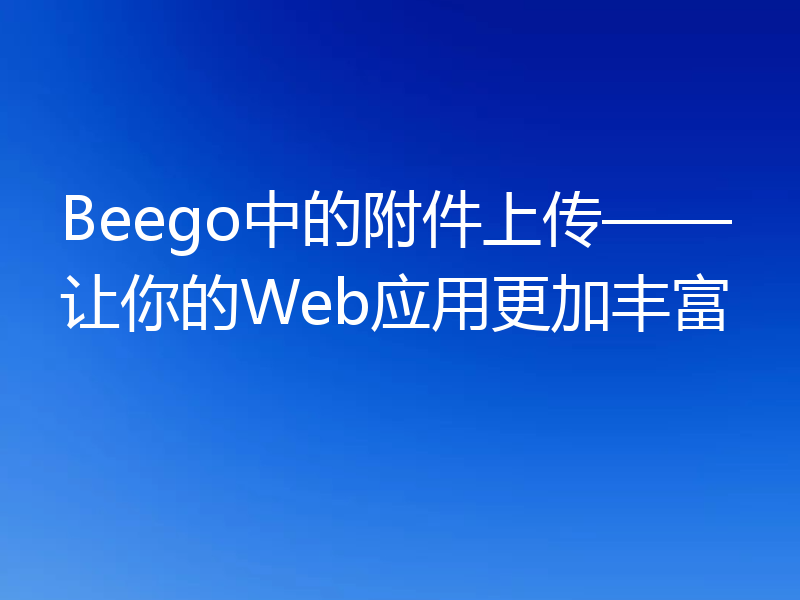 Beego中的附件上传——让你的Web应用更加丰富