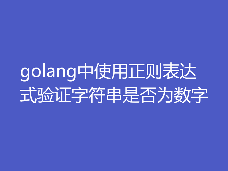 golang中使用正则表达式验证字符串是否为数字