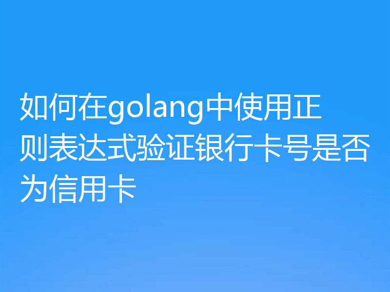 如何在golang中使用正则表达式验证银行卡号是否为信用卡