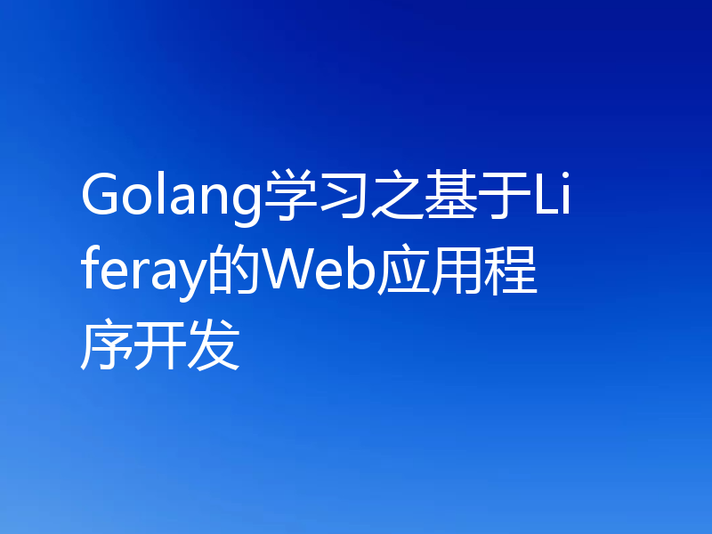 Golang学习之基于Liferay的Web应用程序开发