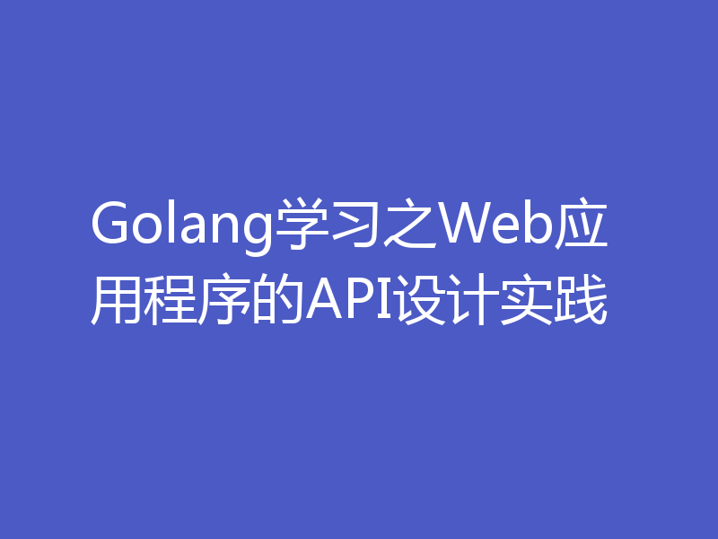 Golang学习之Web应用程序的API设计实践