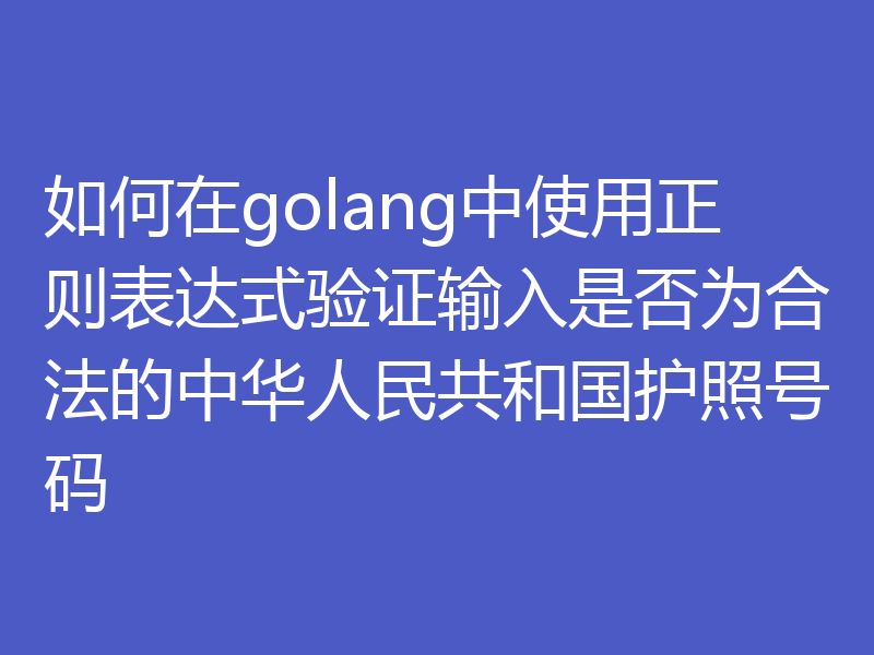 如何在golang中使用正则表达式验证输入是否为合法的中华人民共和国护照号码