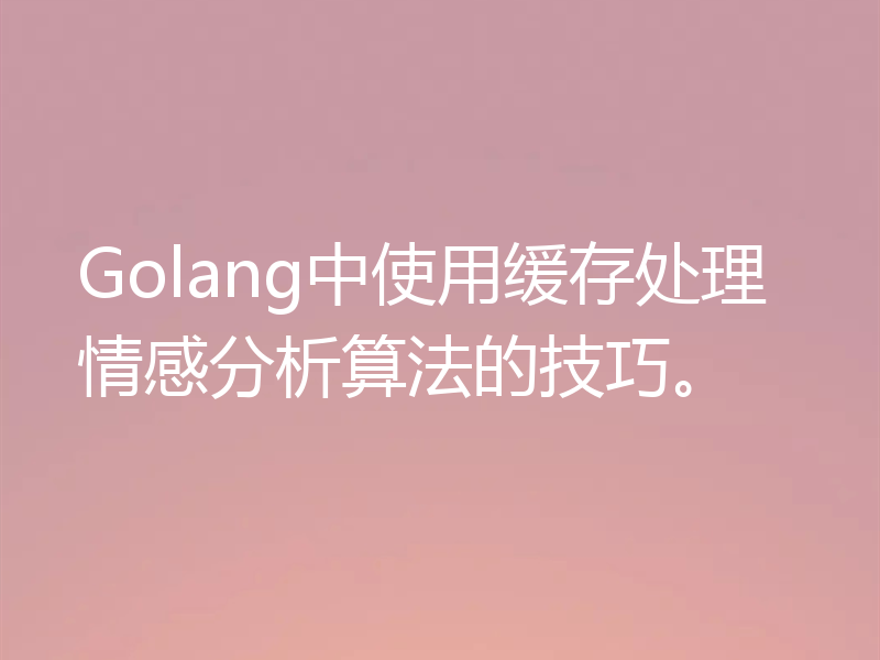 Golang中使用缓存处理情感分析算法的技巧。