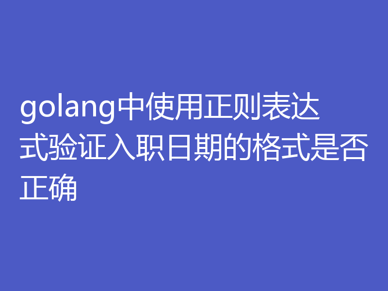 golang中使用正则表达式验证入职日期的格式是否正确