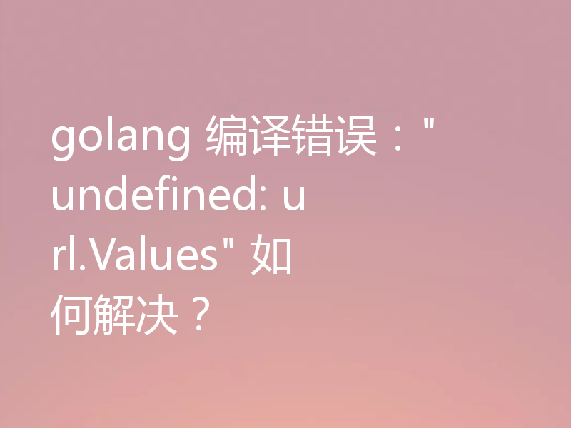 golang 编译错误：