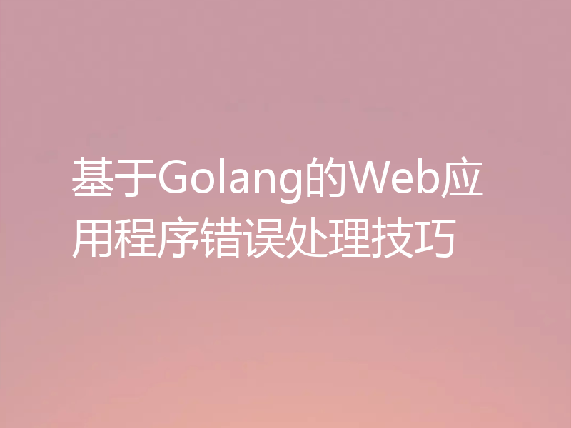 基于Golang的Web应用程序错误处理技巧