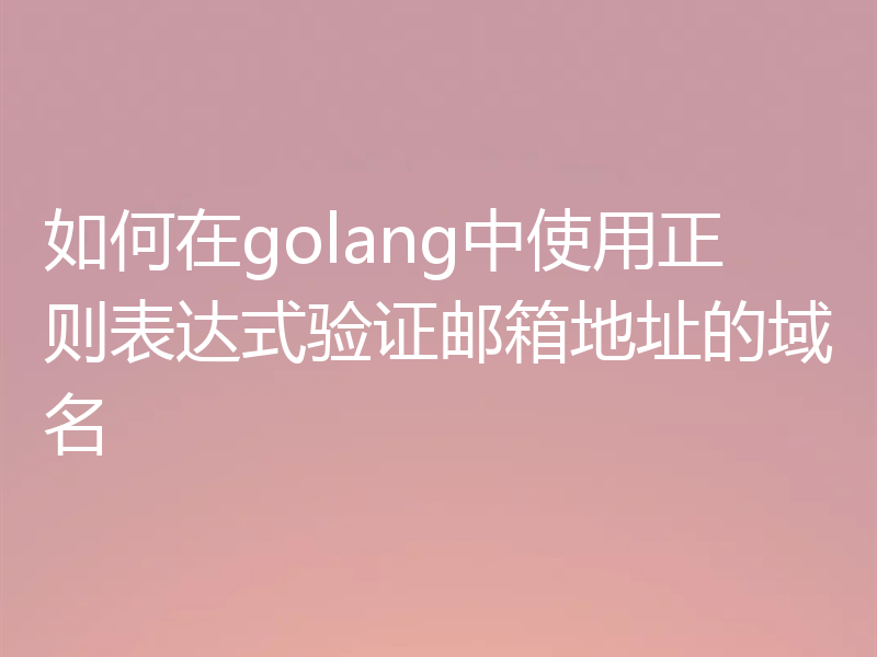 如何在golang中使用正则表达式验证邮箱地址的域名