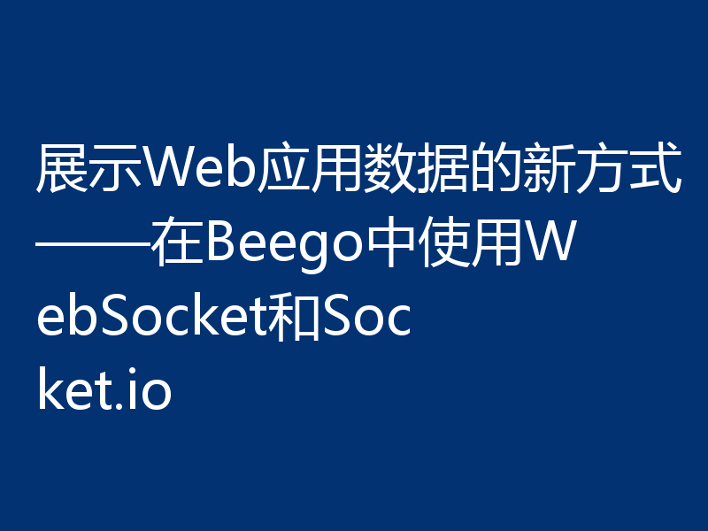 展示Web应用数据的新方式——在Beego中使用WebSocket和Socket.io
