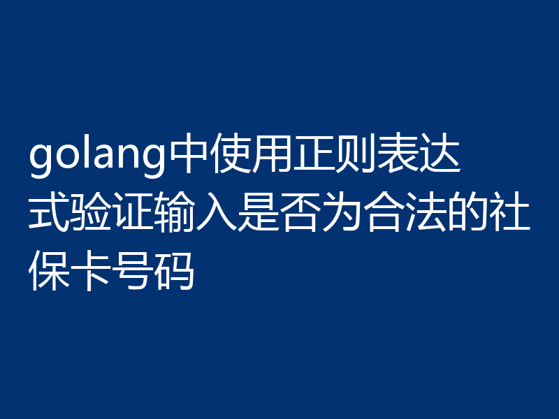 golang中使用正则表达式验证输入是否为合法的社保卡号码