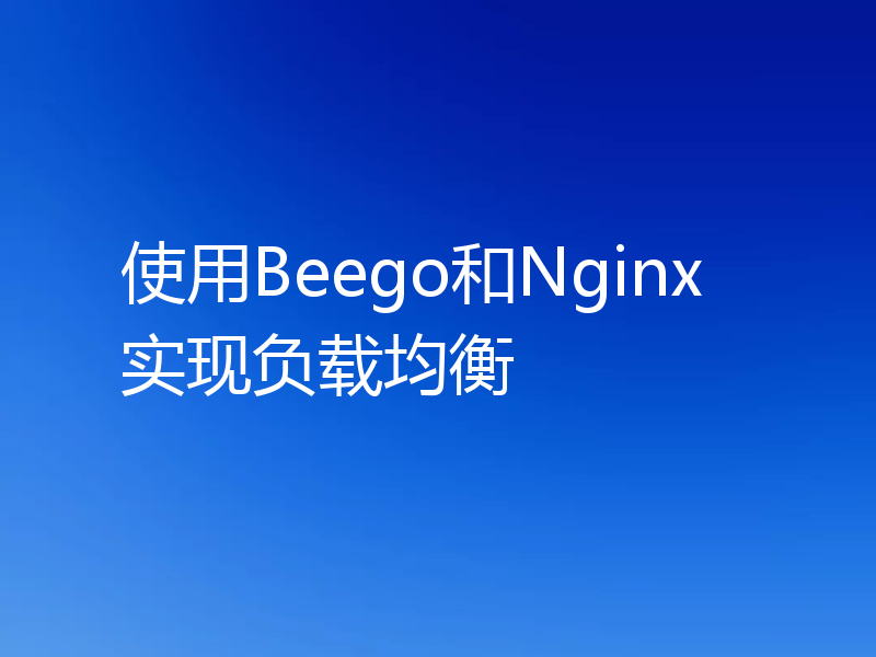 使用Beego和Nginx实现负载均衡