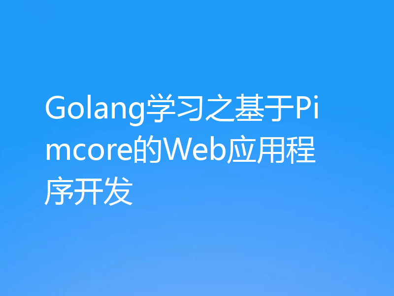 Golang学习之基于Pimcore的Web应用程序开发