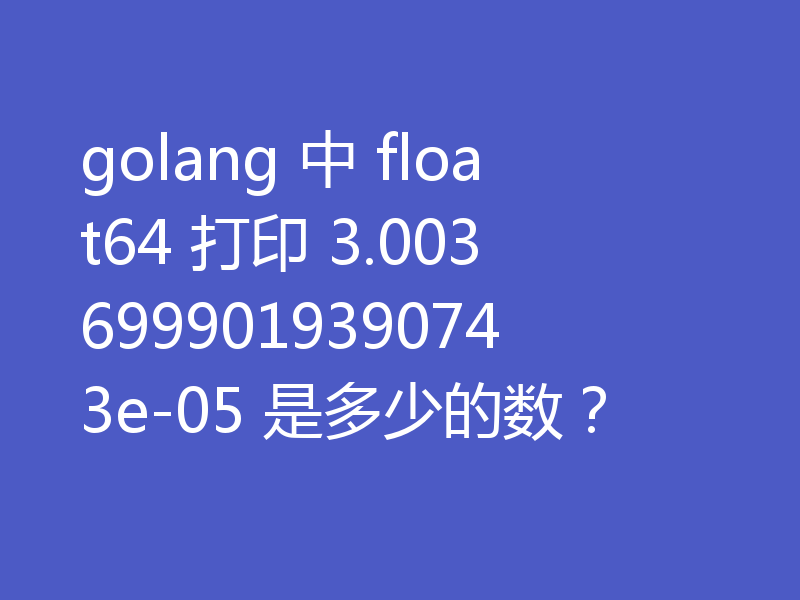 golang 中 float64 打印 3.0036999019390743e-05 是多少的数？