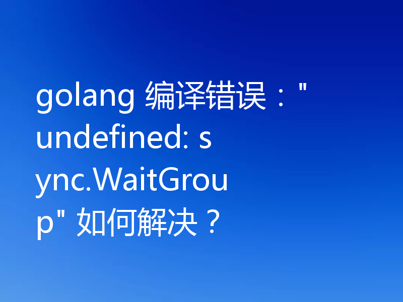 golang 编译错误：