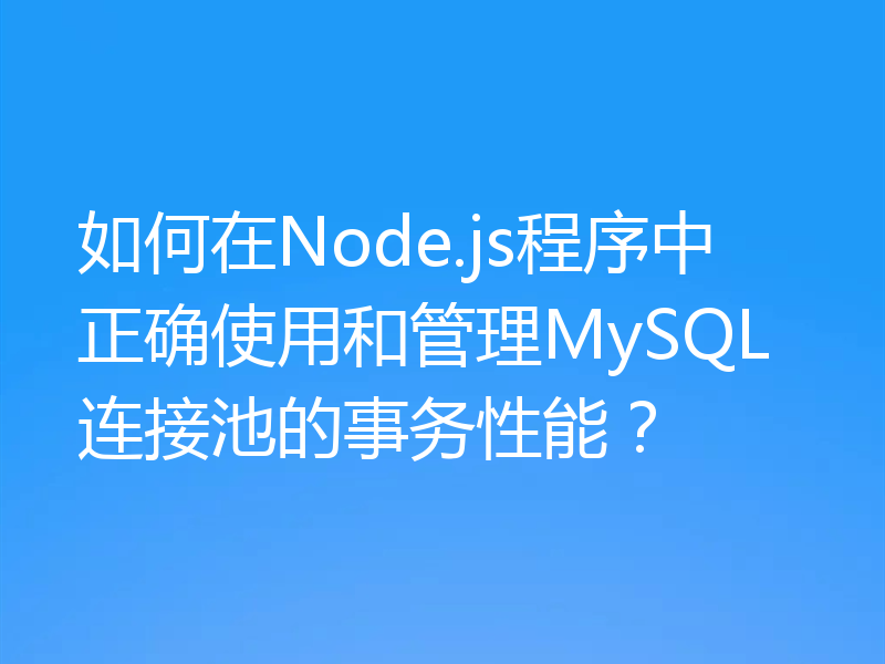 如何在Node.js程序中正确使用和管理MySQL连接池的事务性能？