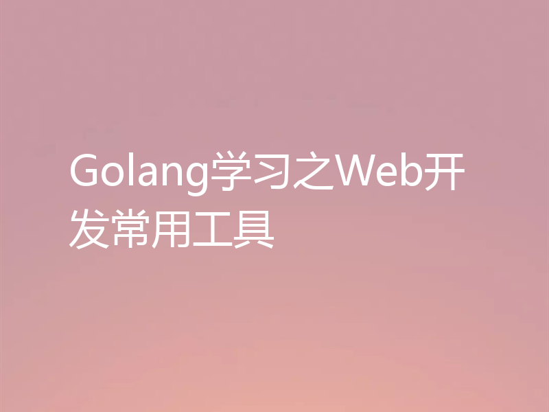 Golang学习之Web开发常用工具