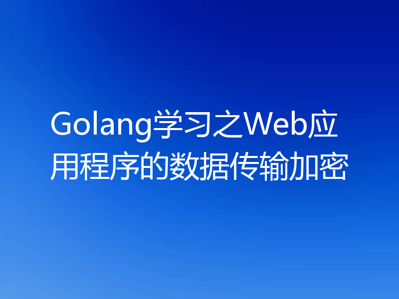 Golang学习之Web应用程序的数据传输加密