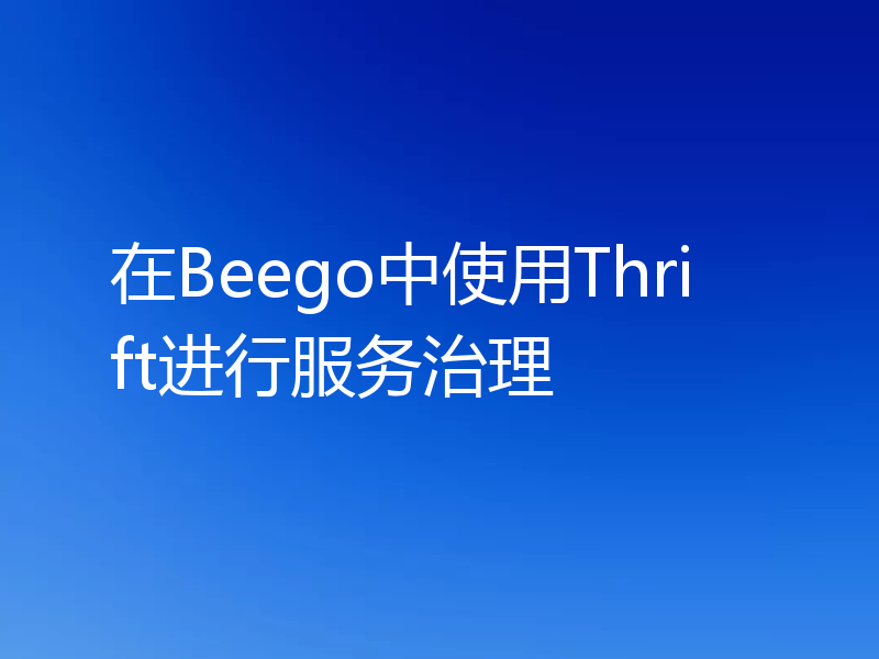 在Beego中使用Thrift进行服务治理