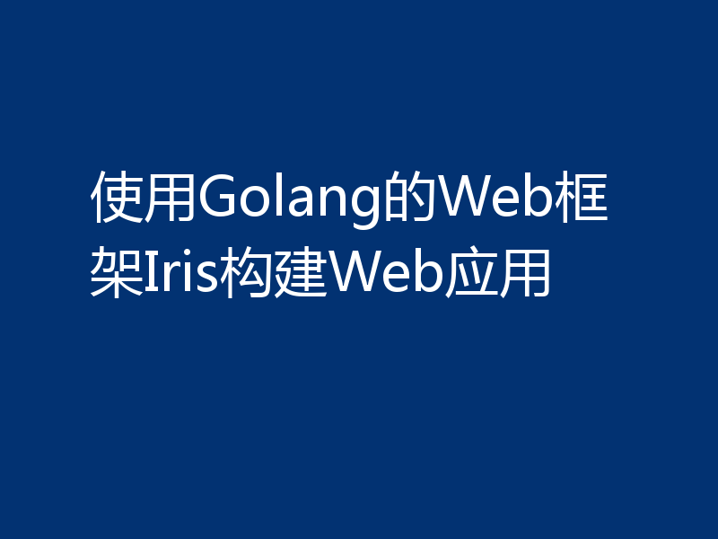 使用Golang的Web框架Iris构建Web应用