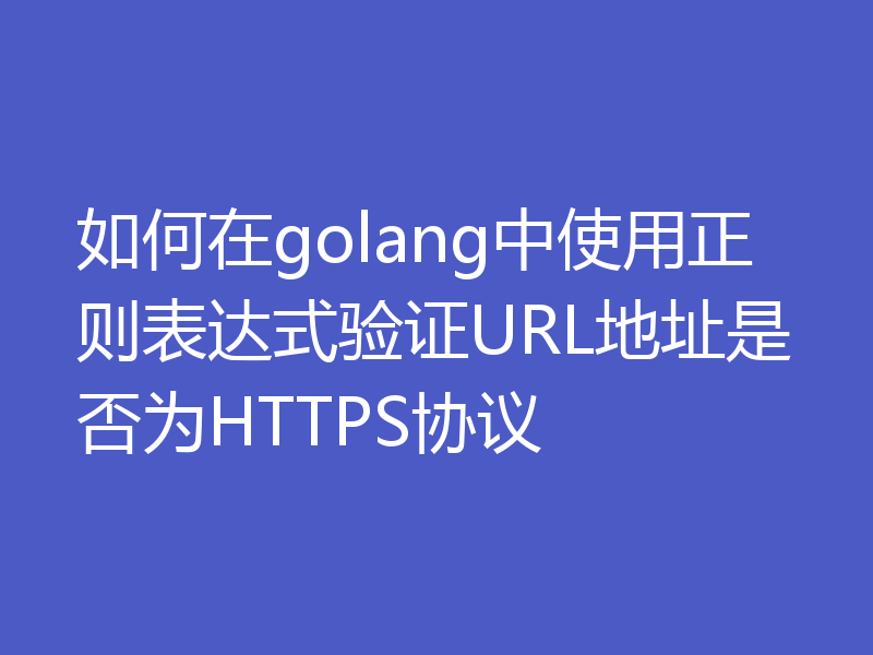如何在golang中使用正则表达式验证URL地址是否为HTTPS协议