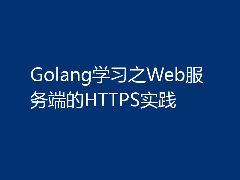 Golang学习之Web服务端的HTTPS实践