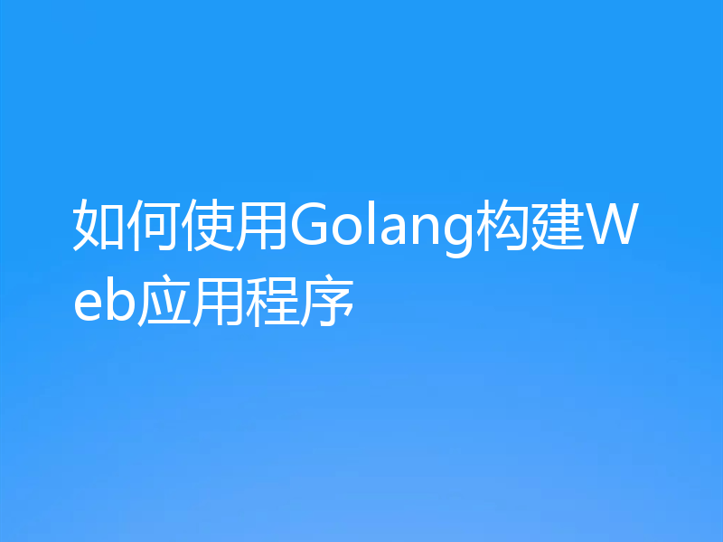 如何使用Golang构建Web应用程序