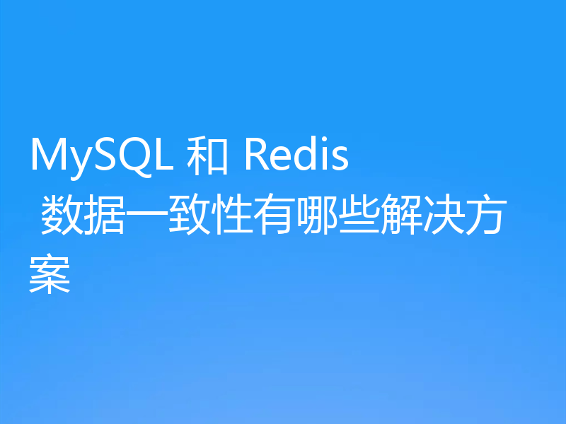 MySQL 和 Redis 数据一致性有哪些解决方案