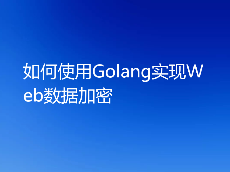 如何使用Golang实现Web数据加密
