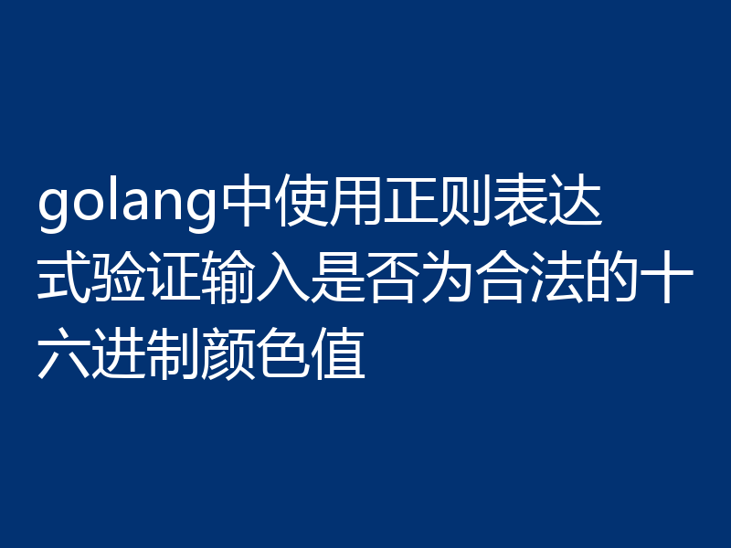 golang中使用正则表达式验证输入是否为合法的十六进制颜色值