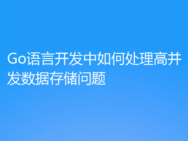 Go语言开发中如何处理高并发数据存储问题