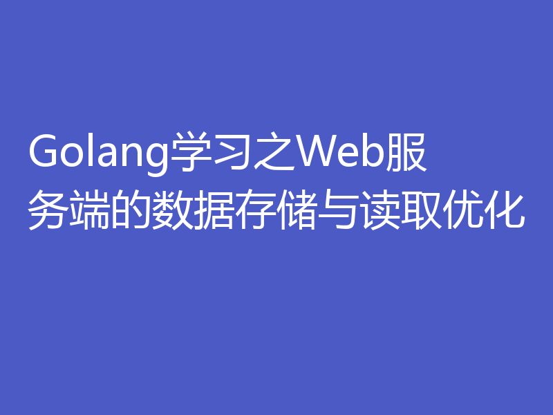 Golang学习之Web服务端的数据存储与读取优化