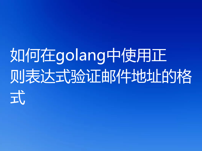 如何在golang中使用正则表达式验证邮件地址的格式