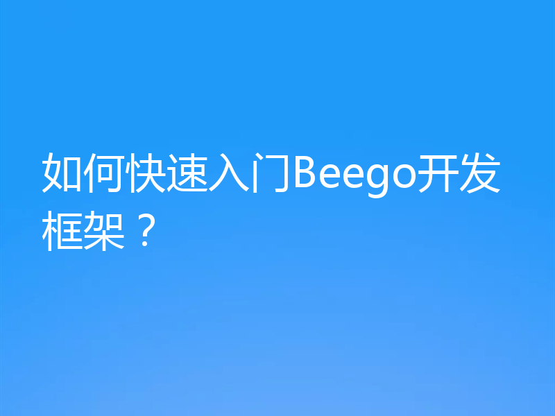 如何快速入门Beego开发框架？