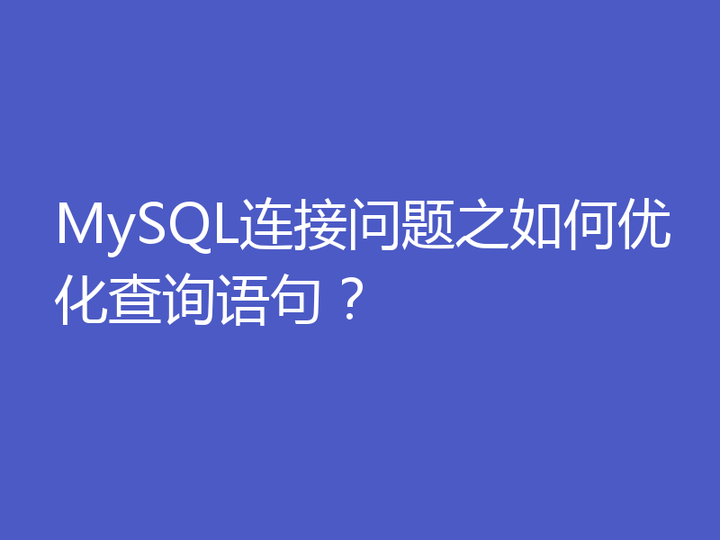 MySQL连接问题之如何优化查询语句？