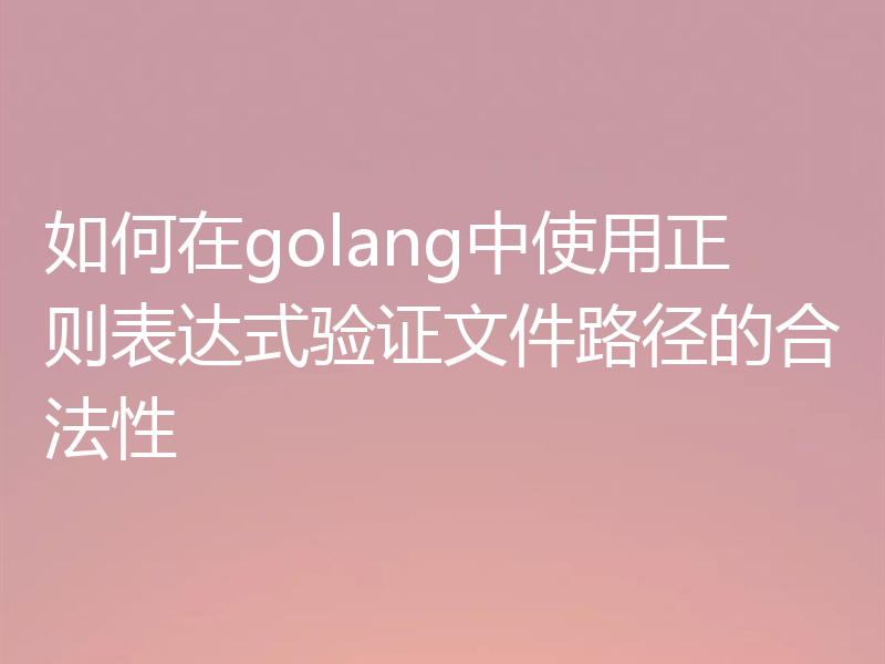 如何在golang中使用正则表达式验证文件路径的合法性