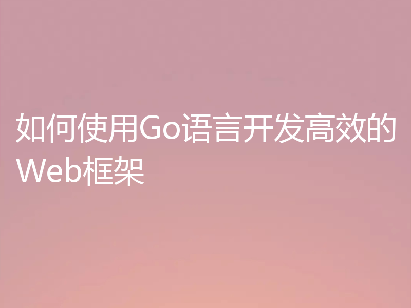 如何使用Go语言开发高效的Web框架