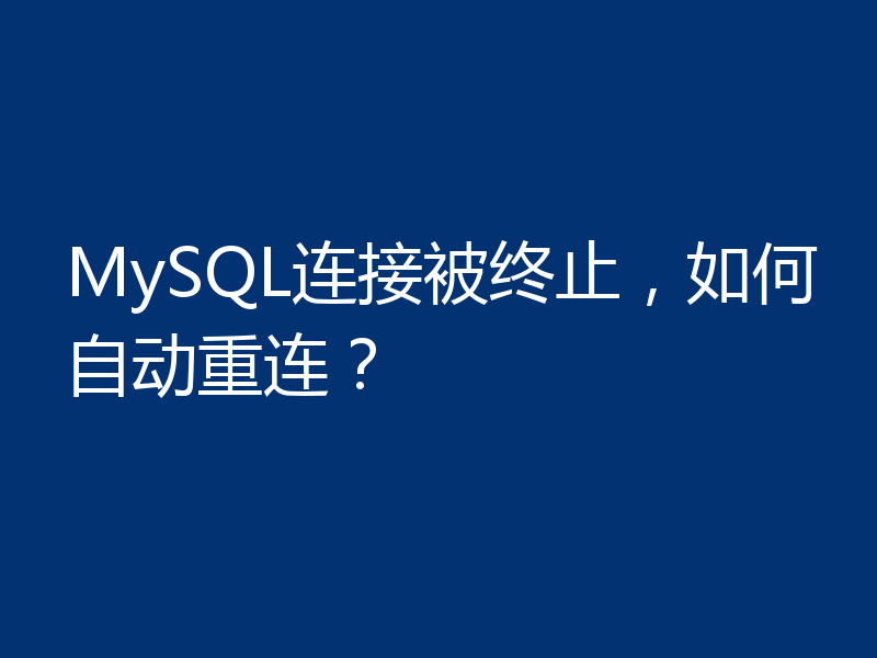 MySQL连接被终止，如何自动重连？