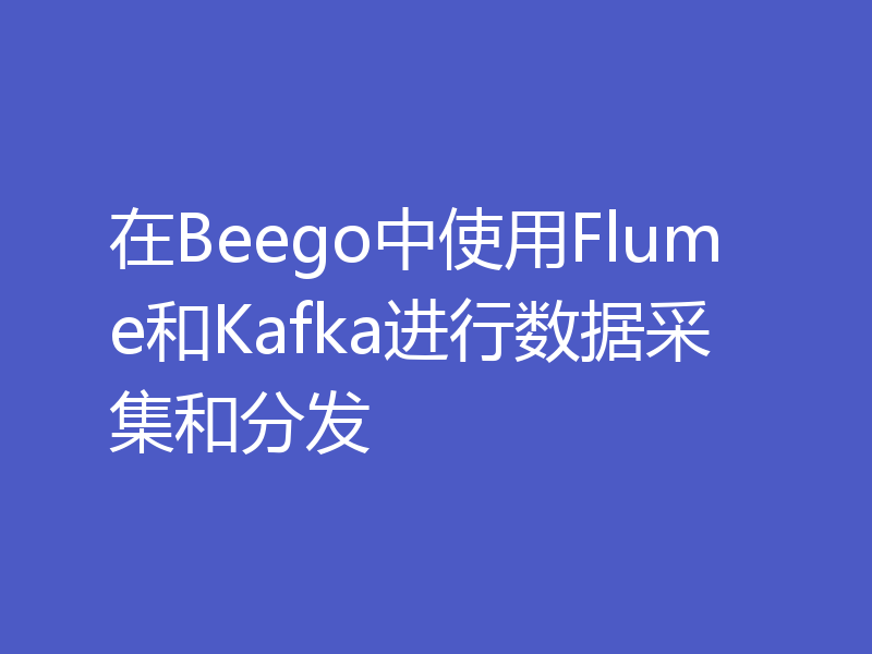 在Beego中使用Flume和Kafka进行数据采集和分发