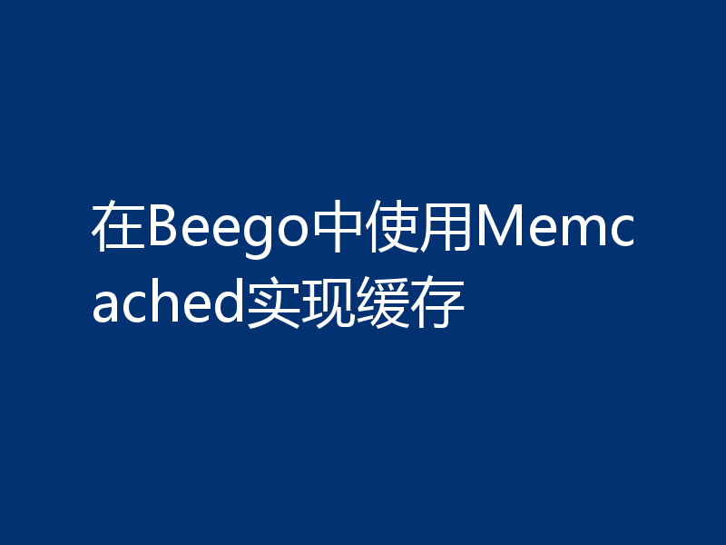 在Beego中使用Memcached实现缓存