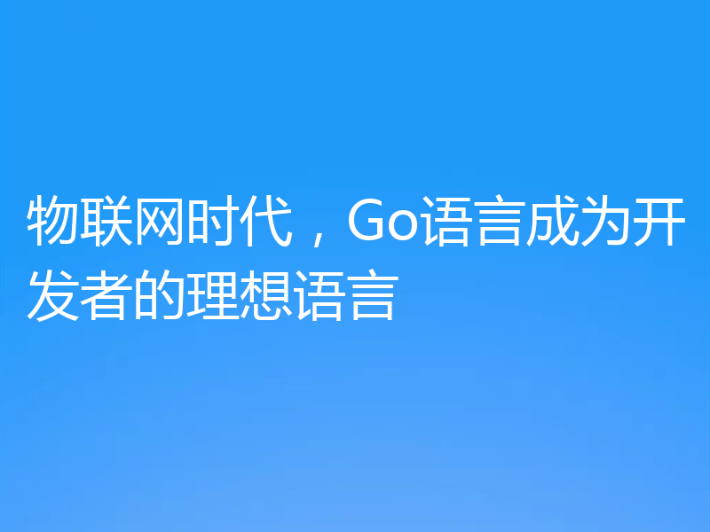 物联网时代，Go语言成为开发者的理想语言