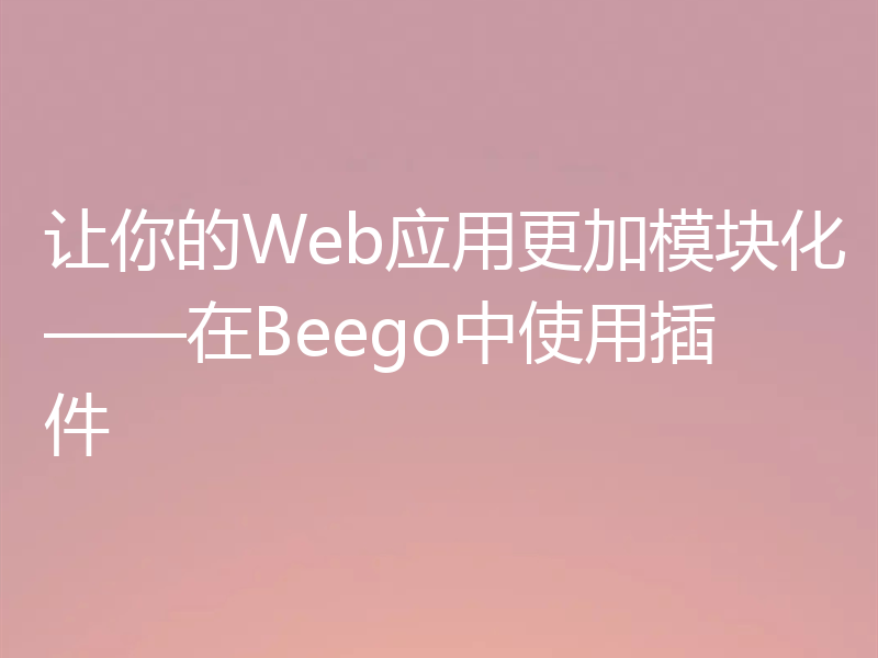 让你的Web应用更加模块化——在Beego中使用插件