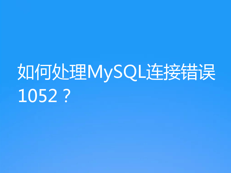如何处理MySQL连接错误1052？