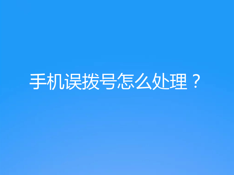 手机误拨号怎么处理？