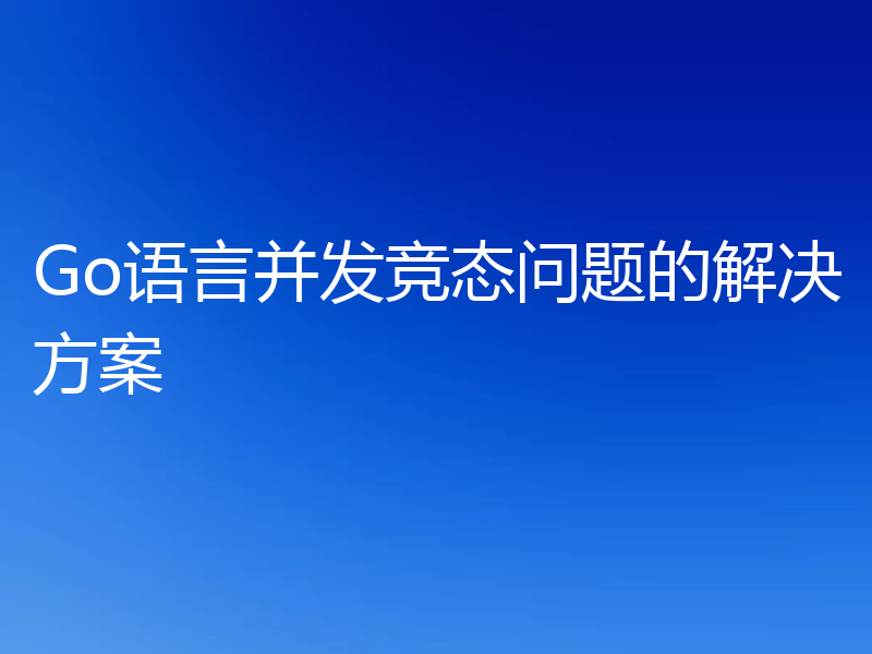 Go语言并发竞态问题的解决方案