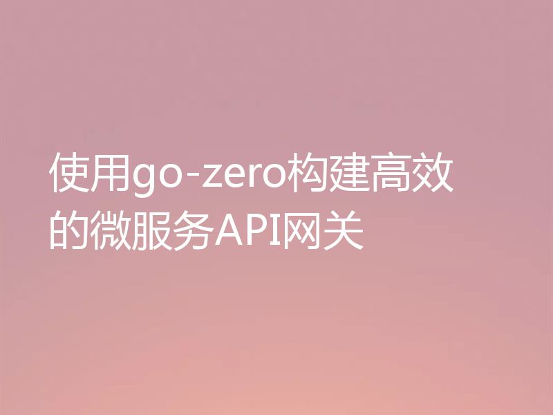 使用go-zero构建高效的微服务API网关