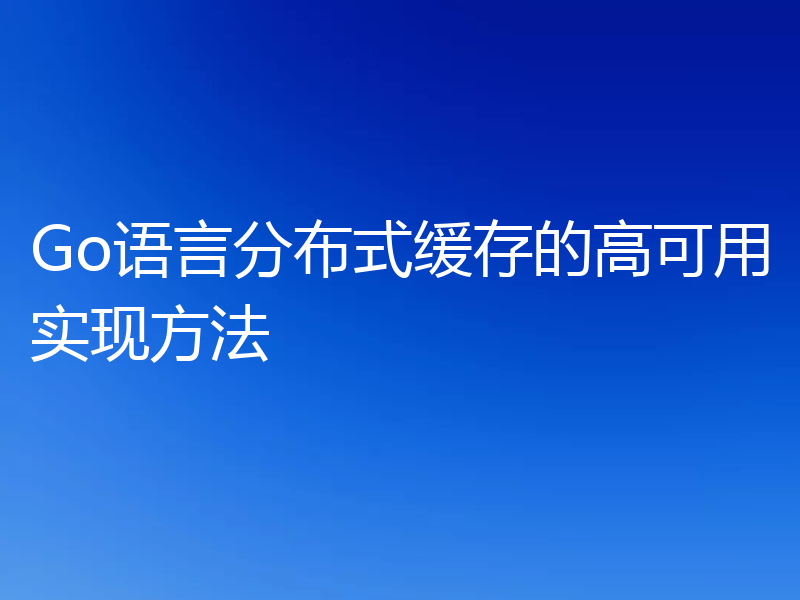 Go语言分布式缓存的高可用实现方法
