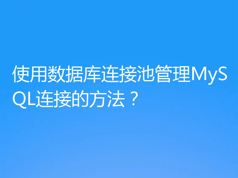使用数据库连接池管理MySQL连接的方法？