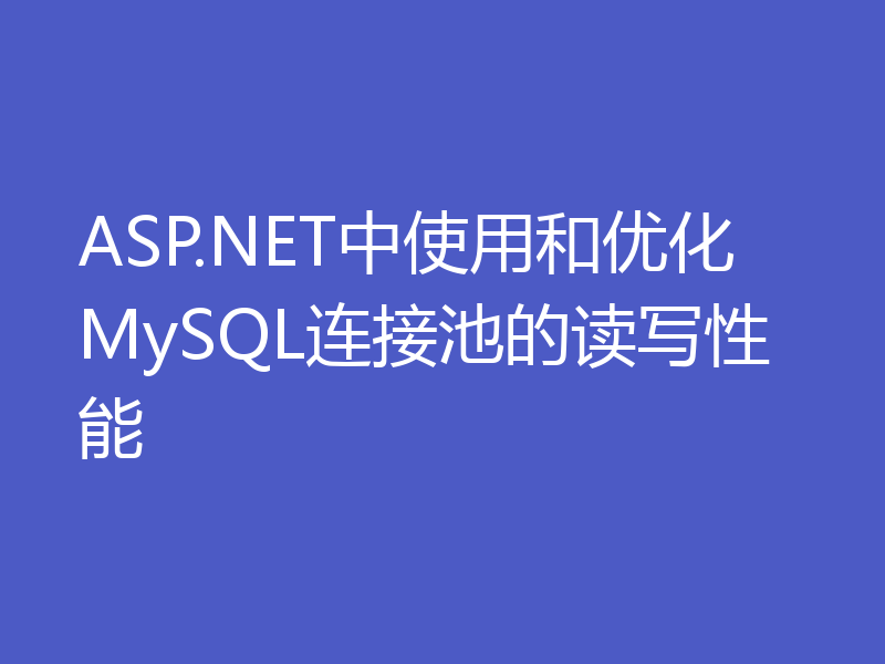ASP.NET中使用和优化MySQL连接池的读写性能